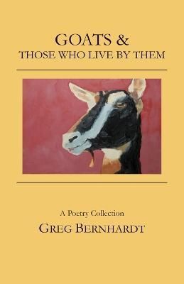 Goats & Those Who Live By Them By Greg Bernhardt 9780998352428