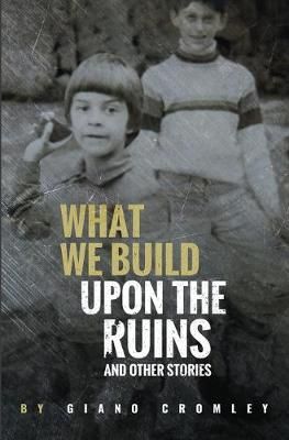 What We Build Upon the Ruins: And Other Stories By Cromley, Giano