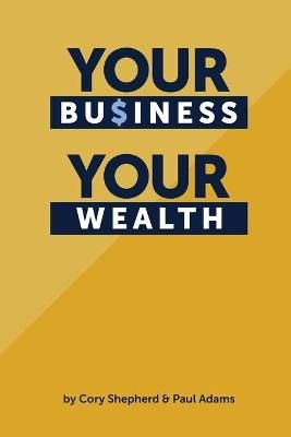 Your Business Your Wealth By Paul Adams, Cory Shepherd 9780998644639