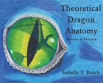 Theoretical Dragon Anatomy: Structure & Function By Busch, Isabelle V.