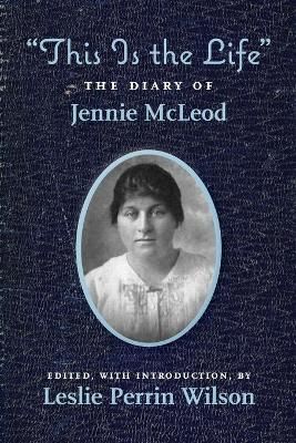 This Is the Life The Diary of Jennie McLeod By Leslie Perrin Wilson