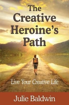 The Creative Heroine's Path By Julie a Baldwin 9780998765952