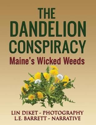 The Dandelion Conspiracy: Maine's Wicked Weeds By Barrett, L. E.
