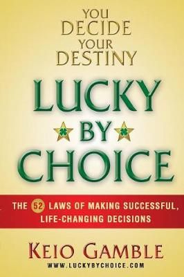 Lucky By Choice: The 52 Laws of Making Successful, Life-Changing Decisions