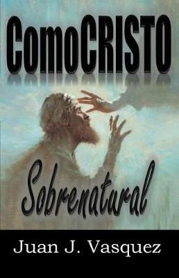 Como Cristo Sobrenatural By Juan J Vasquez 9780999125427 (Paperback)