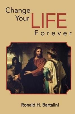 Change Your Life Forever By Ronald H Bartalini 9780999126127