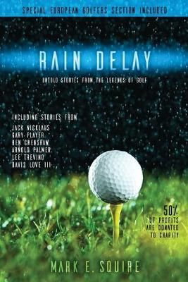 Rain Delay - Untold Stories From The Legends Of Golf By Mark E Squire
