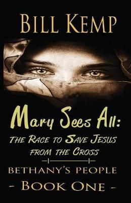 Mary Sees All: The Race to Save Jesus from the Cross By Kemp, Bill
