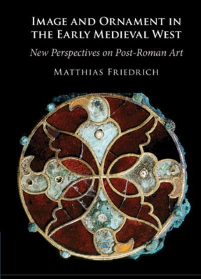 Image and Ornament in the Early Medieval West By Matthias Friedrich