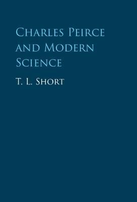 Charles Peirce and Modern Science By T. L. Short 9781009223546