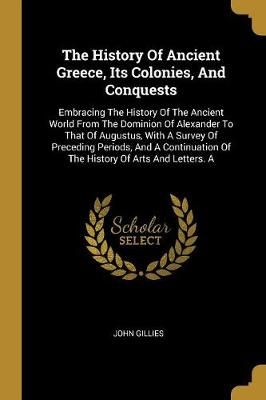 History Of Ancient Greece, Its Colonies, And Conquests By Gillies