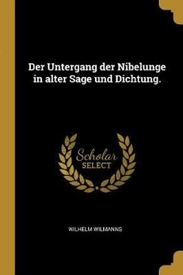 Untergang der Nibelunge in alter Sage und Dichtung. By Wilmanns