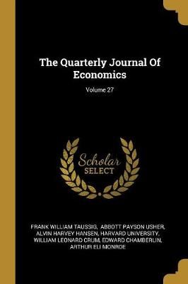 Quarterly Journal Of Economics; Volume 27 By Taussig 9781011155859