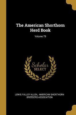 American Shorthorn Herd Book; Volume 79 By Lewis Falley Allen