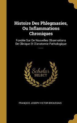 Histoire Des Phlegmasies, Ou Inflammations Chroniques 9781011492466