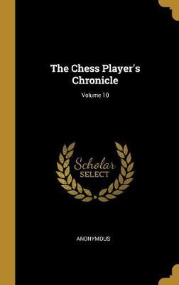 Chess Player's Chronicle; Volume 10 By Anonymous 9781011624089
