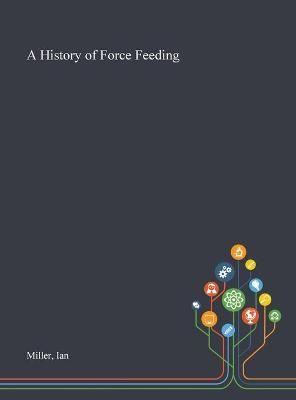 History of Force Feeding By Miller 9781013267352 (Hardback)