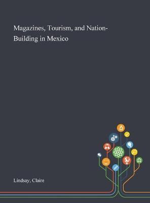 Magazines, Tourism, and Nation-Building in Mexico By Claire Lindsay