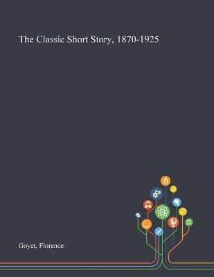 The Classic Short Story, 1870-1925 By Florence Goyet 9781013290244