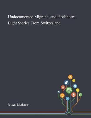 Undocumented Migrants and Healthcare By Jossen 9781013290626