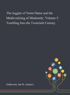 Juggler of Notre Dame and the Medievalizing of Modernity By Ziolkowski