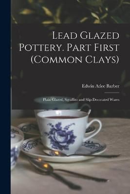 Lead Glazed Pottery. Part First (common Clays) By Barber 9781013307492