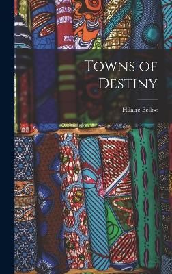 Towns of Destiny By Hilaire 1870-1953 Belloc 9781013330360 (Hardback)