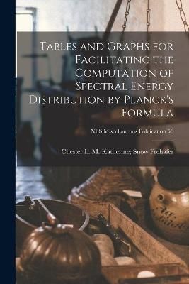 Tables and Graphs for Facilitating the Computation of Spectral Energy Distribution by Planck's Formula; NBS Miscellaneous Publication 56
