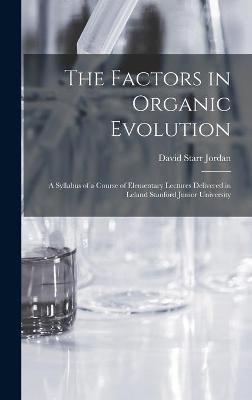 Factors in Organic Evolution; a Syllabus of a Course of Elementary Lectures Delivered in Leland Stanford Junior University