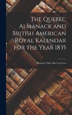 Quebec Almanack and British American Royal Kalendar for the Year 1835 [microform]