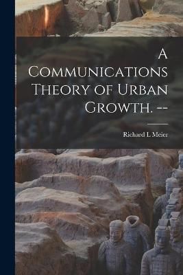 A Communications Theory of Urban Growth. -- By Richard L Meier