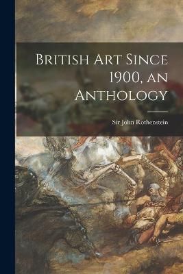 British Art Since 1900, an Anthology By Sir John Rothenstein (creator)