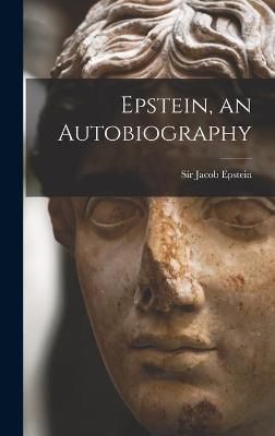 Epstein, an Autobiography By Sir Jacob Epstein (creator) 9781013363429