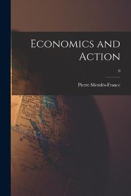 Economics and Action; 0 By Pierre 1907- Mendès-France (creator)