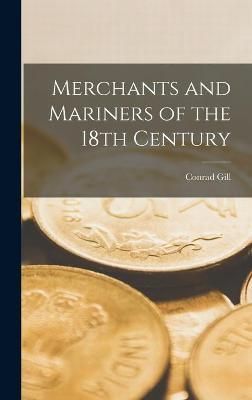 Merchants and Mariners of the 18th Century By Conrad 1883- Gill