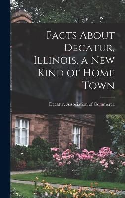 Facts About Decatur, Illinois, a New Kind of Home Town 9781013396533