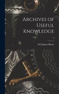 Archives of Useful Knowledge; 3 By Mease 9781013399053 (Hardback)