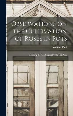Observations on the Cultivation of Roses in Pots By Paul 9781013425127