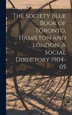 Society Blue Book of Toronto, Hamilton and London. A Social Directory 1904-05