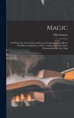 Magic; in Which Are Given Clear and Concise Explanations of All the Well-known Illusions, as Well as Many New Ones Here Presented for the First Time