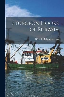 Sturgeon Hooks of Eurasia By Géza de Rohan-Csermak (creator)