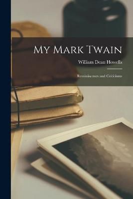 My Mark Twain; Reminiscenes and Criticisms By Howells 9781013461101