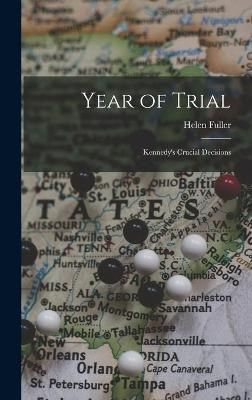 Year of Trial; Kennedy's Crucial Decisions By Helen Fuller (Hardback)