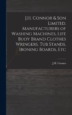 J.H. Connor & Son Limited. Manufacturers of Washing Machines, Life Buoy Brand Clothes Wringers, Tub Stands, Ironing Boards, Etc
