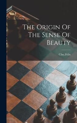 The Origin Of The Sense Of Beauty By Felix Clay (creator) (Hardback)