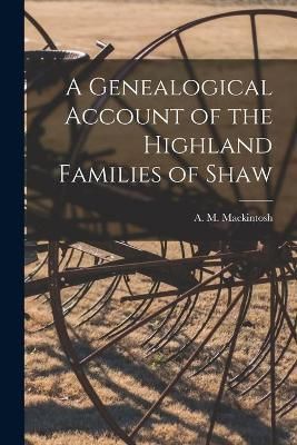 Genealogical Account of the Highland Families of Shaw By Mackintosh