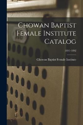 Chowan Baptist Female Institute Catalog; 1891-1892 9781013530852