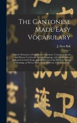 Cantonese Made Easy Vocabulary; a Small Dictionary in English and Cantonese, Containing Words and Phrases Used in the Spoken Language, With the ...