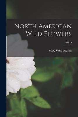 North American Wild Flowers; Vol. 5 By Mary Vaux 1860-1940 Walcott