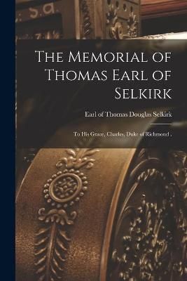 Memorial of Thomas Earl of Selkirk [microform] By Selkirk (Paperback)